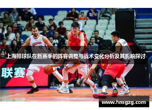 上海排球队在新赛季的阵容调整与战术变化分析及其影响探讨