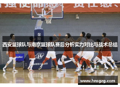 西安篮球队与南京篮球队赛后分析实力对比与战术总结