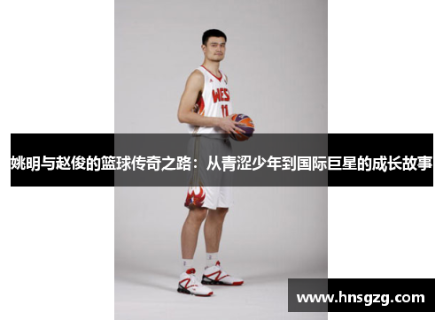 姚明与赵俊的篮球传奇之路：从青涩少年到国际巨星的成长故事