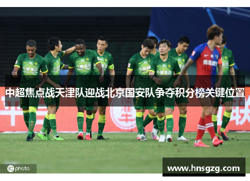 中超焦点战天津队迎战北京国安队争夺积分榜关键位置