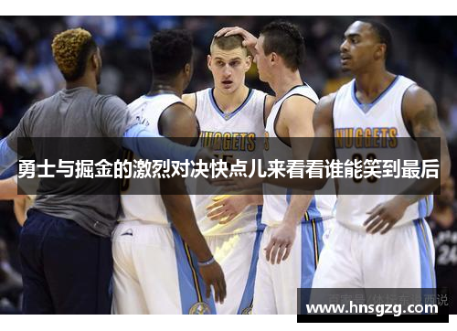勇士与掘金的激烈对决快点儿来看看谁能笑到最后