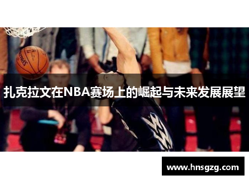 扎克拉文在NBA赛场上的崛起与未来发展展望