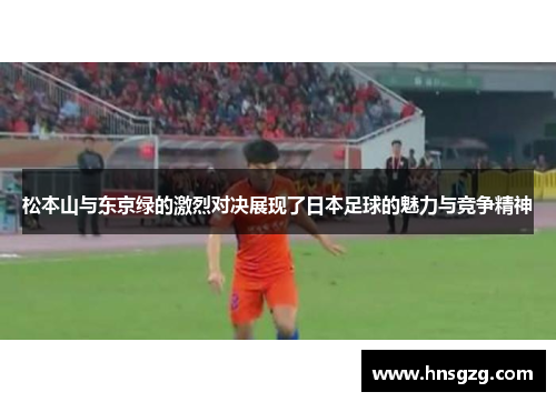 松本山与东京绿的激烈对决展现了日本足球的魅力与竞争精神
