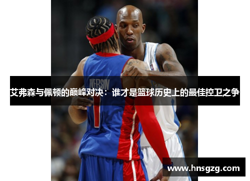 艾弗森与佩顿的巅峰对决：谁才是篮球历史上的最佳控卫之争