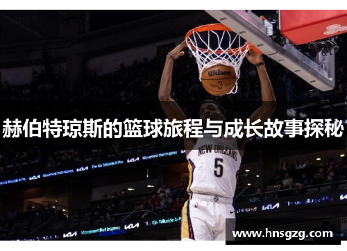赫伯特琼斯的篮球旅程与成长故事探秘